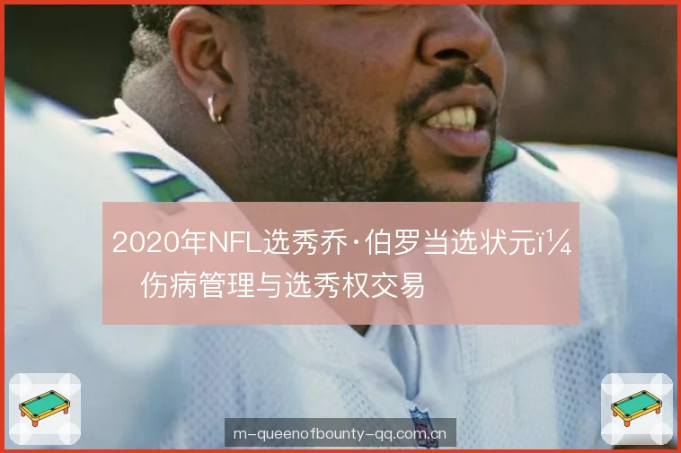 2020年NFL选秀乔·伯罗当选状元：伤病管理与选秀权交易