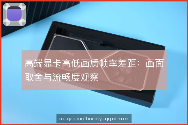 高端显卡高低画质帧率差距:画面取舍与流畅度观察 高端显卡高低画质帧率差距:画面取舍与流畅度观察