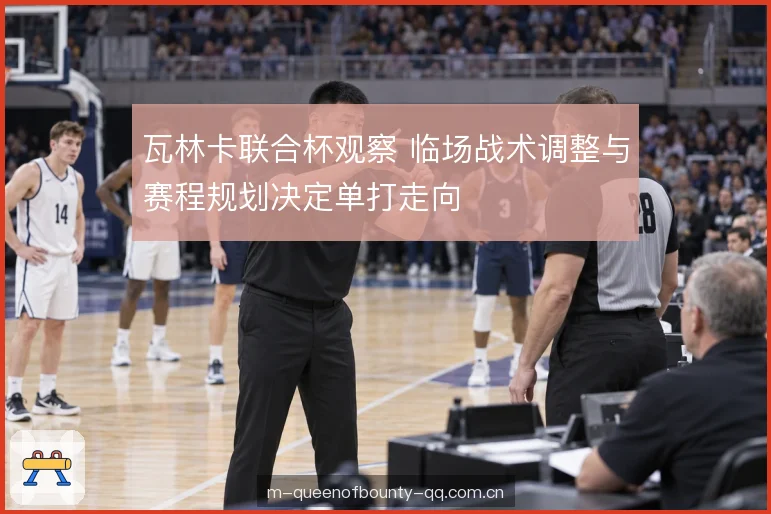瓦林卡联合杯观察 临场战术调整与赛程规划决定单打走向